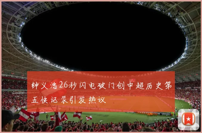 钟义浩26秒闪电破门创中超历史第五快记录引发热议