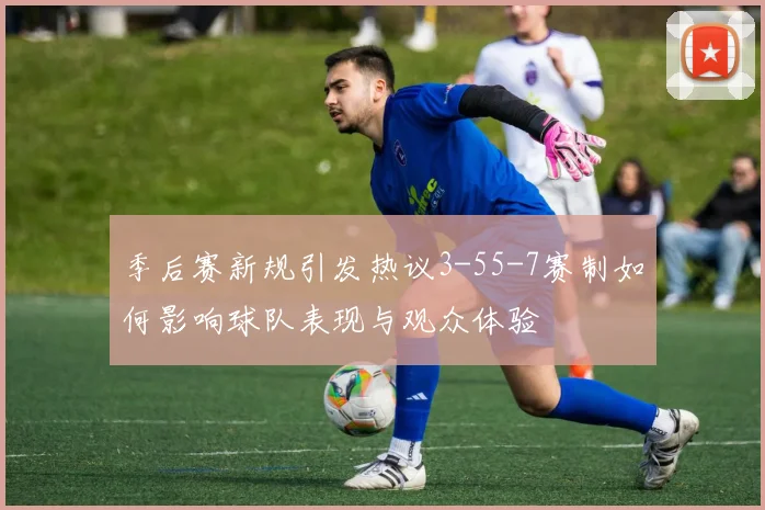 季后赛新规引发热议3-55-7赛制如何影响球队表现与观众体验
